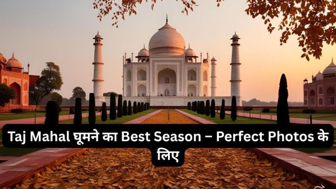Taj Mahal घूमने का Best Season – Perfect Photos के लिए